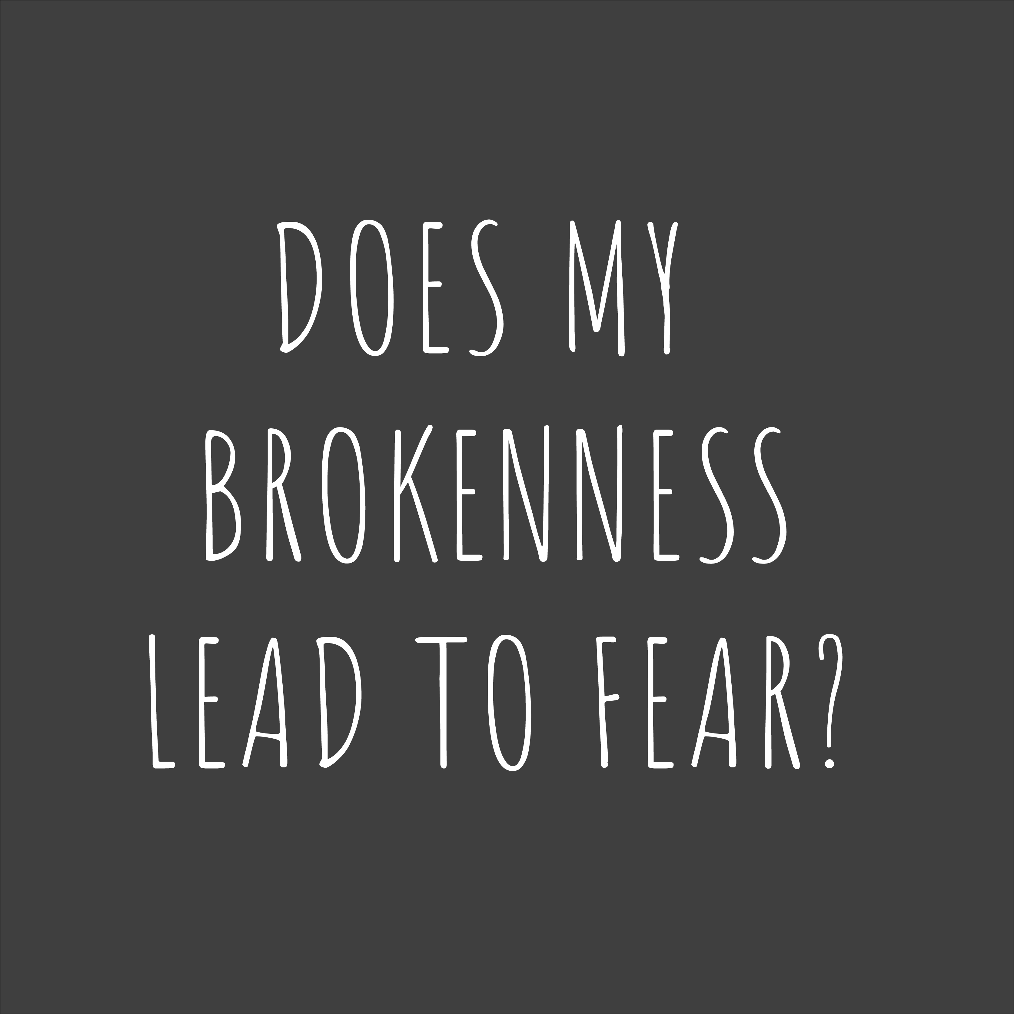 does my brokenness lead to fear?
