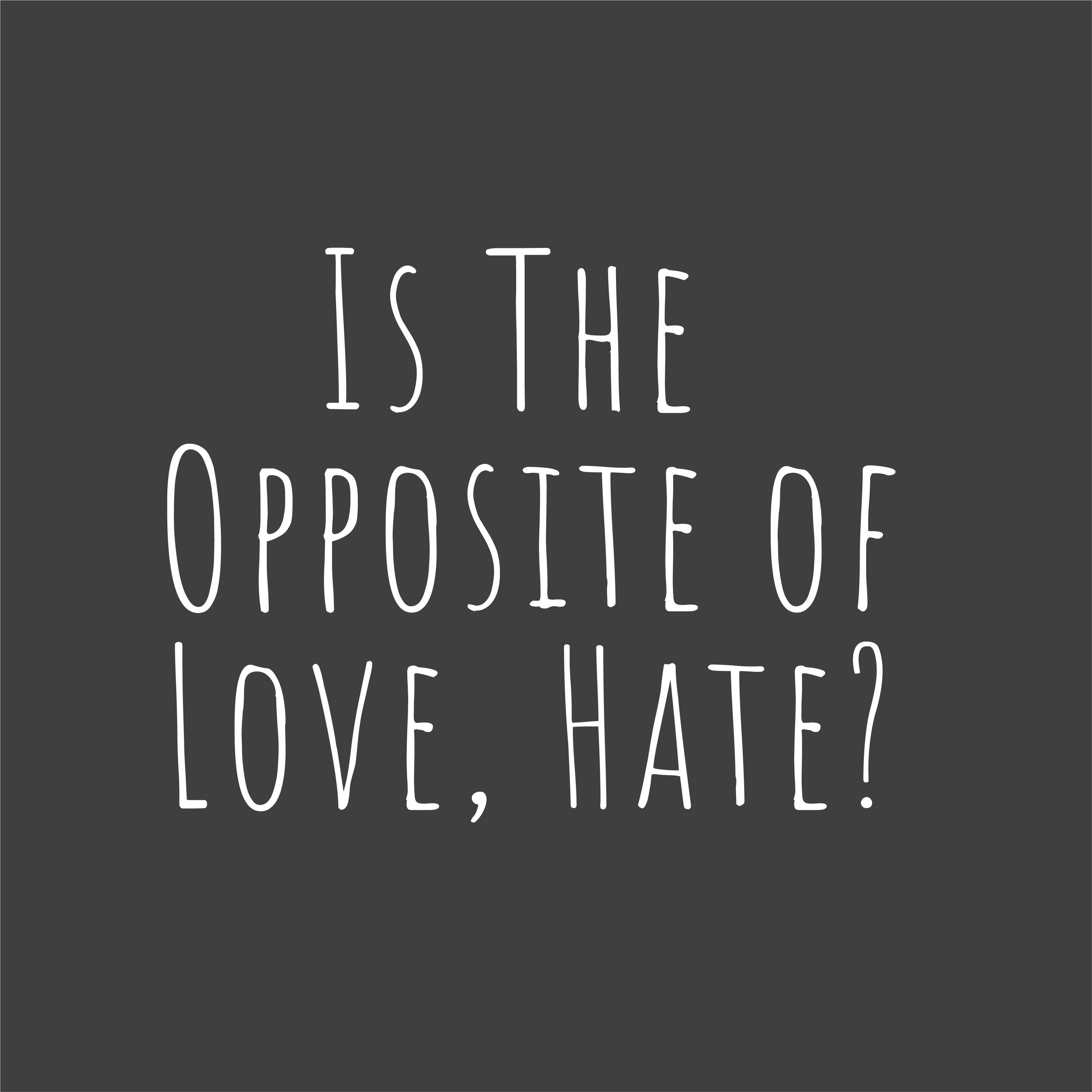 Is the opposite of love, hate?